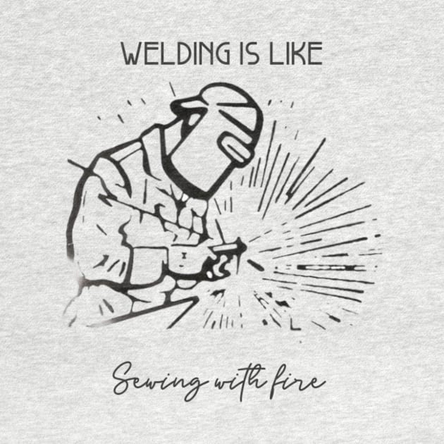 Welding Is Like Sewing With Fire by Mint Tee